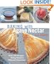 Baking with Agave Nectar: Over 100 Recipes Using Nature's Ultimate Sweetener