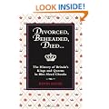 Divorced, Beheaded, Died...: The History of Britain's Kings and Queens in Bite-Sized Chunks