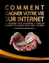 Comment gagner votre vie sur Internet: La méthode pour apprendre à faire de l'argent et devenir riche avec Internet (French Edition)