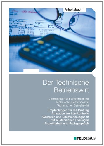 Feldhaus Der Technische Betriebswirt - Arbeitsbuch: Empfehlungen f&uuml;r die Pr&uuml;fung, Aufgaben zur Lernkontrolle, Klausuren und Situationsaufgaben mit ...