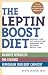 The Leptin Boost Diet: Unleash Your Fat-Controlling Hormones for Maximum Weight Loss