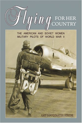 Flying for Her Country: The American and Soviet Women Military Pilots of World War II by Strebe, Amy Goodpaster (2009) Paperback