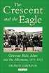 The Crescent and the Eagle: Ottoman Rule, Islam and the Albanians, 1874-1913 (Library of Ottoman Studies)