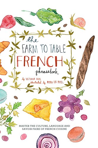 The Farm to Table French Phrasebook: Master the Culture, Language and Savoir Faire of French Cuisine