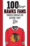 100 Things Blackhawks Fans Should Know & Do Before They Die (100 Things...Fans Should Know)
