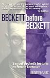 Beckett Before Beckett: Samuel Beckett's Lectures or French Literature: Samuel Beckett's Lectures on French Literature