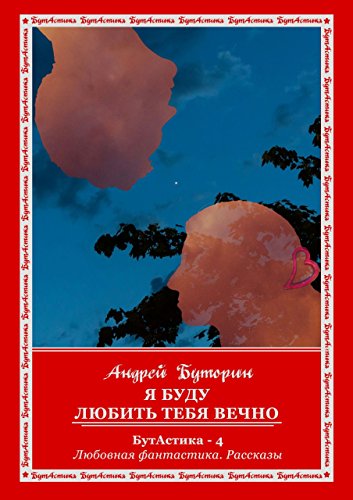 Я буду любить тебя вечно: БутАстика - 4. Любовная фантастика. Рассказы (Russian Edition)