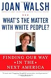 Whats the Matter with White People?: Finding Our Way in the Next America