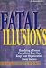 Fatal Illusions - Analyzing a Dozen Unrealities That Keep Your Organization From Success (A Roadmap for Attacking the Enemy Within)