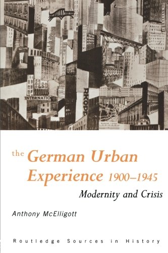 The German Urban Experience: Modernity and Crisis, 1900-1945 (Routledge Sources in History)