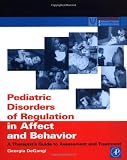 Pediatric Disorders of Regulation in Affect and Behavior: A Therapist's Guide to Assessment and Treatment (Practical Resources for the Mental Health Professional)