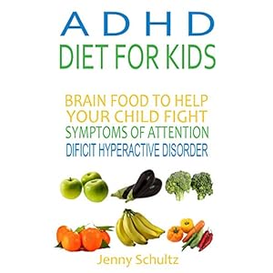 ADHD Diet for Kids: Brain Food to Help Your Child Fight Symptoms of Attention Deficit Hyperactivity Disorder
