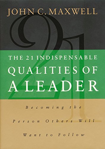 The 21 Indispensable Qualities of a Leader: Becoming the Person Others Will Want to Follow