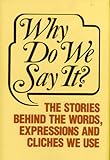Why Do We Say It?: The Stories Behind the Words, Expressions and Cliches We Use