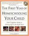 The First Year of Homeschooling Your Child: Your Complete Guide to Getting Off to the Right Start