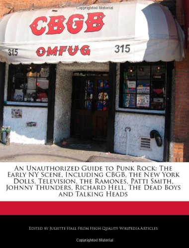 An Unauthorized Guide to Punk Rock: The Early NY Scene, Including CBGB, the New York Dolls, Television, the Ramones, Patti Smith, Johnny Thunders, Richard Hell, The Dead Boys and Talking Heads