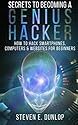Secrets To Becoming A Genius Hacker: How To Hack Smartphones, Computers & Websites For Beginners (Hacking) (Volume 1)