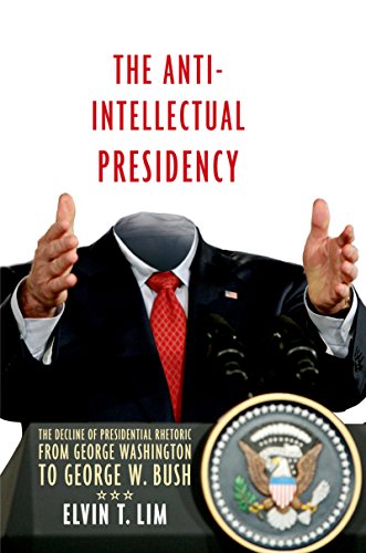 The Anti-Intellectual Presidency: The Decline of Presidential Rhetoric from George Washington to George W. Bush
