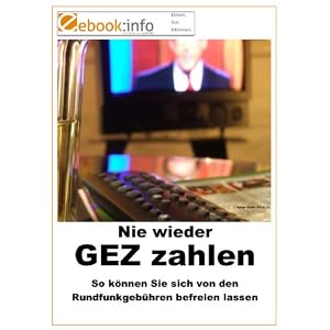 Nie wieder GEZ zahlen. So k&ouml;nnen Sie sich von den Rundfunkgeb&uuml;hren befreien lassen (E-Book im PDF-Format) (Brosch&uuml;re)