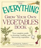 The Everything Grow Your Own Vegetables Book: Your Complete Guide to planting, tending, and harvesting vegetables (Everything (Home Improvement))