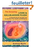 The Amazing Liver & Gallbladder Flush: A Powerful Do-It-Yourself Tool To Optimize Your Health and Wellbeing