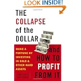 The Collapse of the Dollar and How to Profit from It: Make a Fortune by Investing in Gold and Other Hard Assets by James Turk and John Rubino