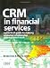 CRM in Financial Services: A Practical Guide to Making Customer Relationship Marketing Work: A Practical Guide to Making Customer Relationship Management Work