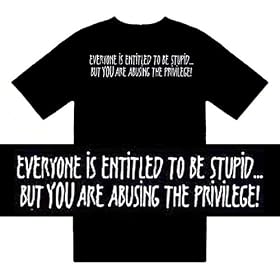 Funny T-Shirts (Everyone Is Entitled To Be Stupid...But You Are Abusing The Privilege!) Humorous...
