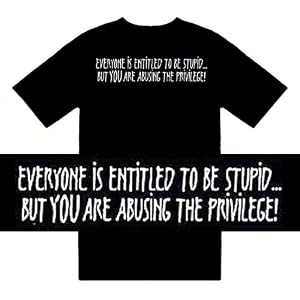 Funny T-Shirts (Everyone Is Entitled To Be Stupid...But You Are Abusing The Privilege!) Humorous...