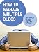 How to Manage Multiple Blogs Without Going Crazy How to Manage Multiple Blogs Without Going Crazy