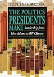 The Politics Presidents Make: Leadership from John Adams to Bill Clinton