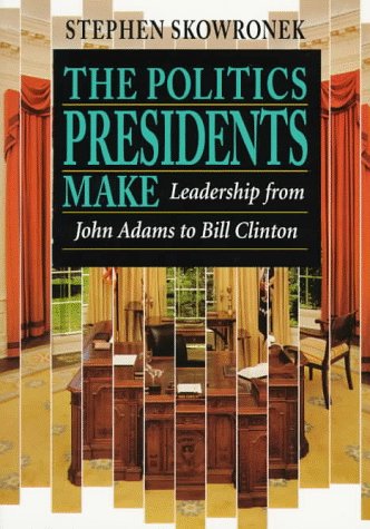 The Politics Presidents Make Leadership from John Adams to Bill Clinton