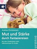 Mut und St&auml;rke durch Fantasiereisen: Mit dem Zauberb&auml;ren mehr Selbstvertrauen f&uuml;r Kinder - Andrea Christiansen