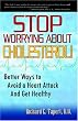 Stop Worrying About Cholesterol! Better Ways to Avoid a Heart Attack and Get Healthy