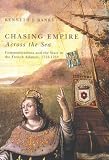 Chasing Empire Across the Sea: Communications And the State in the French Atlantic, 1713-1763