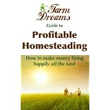 The Farm-Dreams Guide to Profitable Homesteading