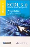 ECDL Syllabus 5.0 Module 6 Presentation Using PowerPoint 2007