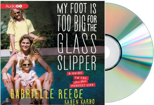 MY FOOT IS TOO BIG FOR THE GLASS SLIPPER Audiobook: Gabrielle Reece My Foot is Too Big for the Glass Slipper: A Guide to the Less Than Perfect Life [Audiobook, CD]