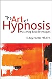 The art of hypnosis : mastering basic techniques : part 1 of diversified client-centered hypnosis (based on the teachings of Charles Tebbetts)