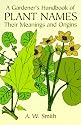 A Gardeners Handbook of Plant Names: Their Meanings and Origins
