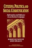 Citizens, Politics and Social Communication: Information and Influence in an Election Campaign (Cambridge Studies in Public Opinion and Political Psychology)