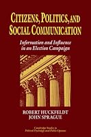 Citizens, Politics and Social Communication: Information and Influence in an Election Campaign (Cambridge Studies in Public Opinion and Political Psychology)