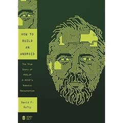 How to Build an Android: The True Story of Philip K. Dick's Robotic Resurrection