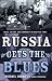 Russia Gets the Blues: Music, Culture, and Community in Unsettled Times (Culture and Society After Socialism)