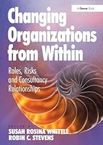 Changing Organizations from Within: Roles, Risks and Consultancy Relationships Changing Organizations from Within: Roles, Risks and Consultancy Relationships