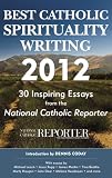 Best Catholic Spirituality Writing 2012: 30 Inspiring Essays from the National Catholic Reporter Best Catholic Spirituality Writing 2012: 30 Inspiring Essays from the National Catholic Reporter