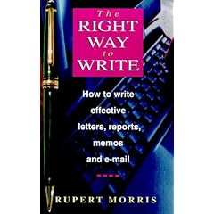 The Right Way to Write: How to Write Effective Business Letters, Reports, Memos and E-mail