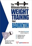 The Ultimate Guide to Weight Training for Badminton (The Ultimate Guide to Weight Training for Sports, 2) (The Ultimate Guide to Weight Training for Sports, ... Guide to Weight Training for Sports, 2)