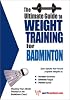 The Ultimate Guide to Weight Training for Badminton (The Ultimate Guide to Weight Training for Sports, 2) (The Ultimate Guide to Weight Training for Sports, ... Guide to Weight Training for Sports, 2)