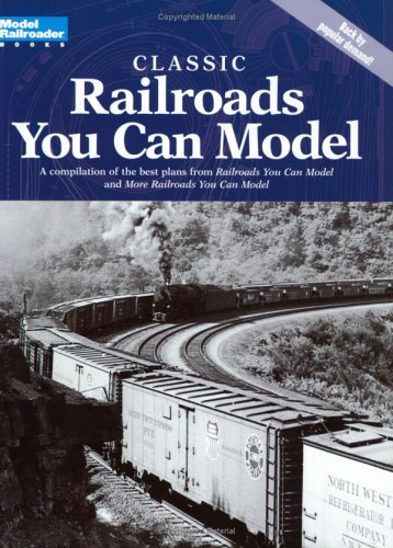 Classic Railroads You Can Model: A compilation of the best plans from Railroads You Can Model and More Railroads You Can Model